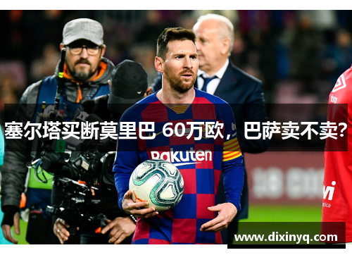 塞尔塔买断莫里巴 60万欧，巴萨卖不卖？