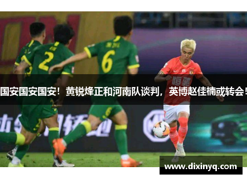 国安国安国安！黄锐烽正和河南队谈判，英博赵佳楠或转会！