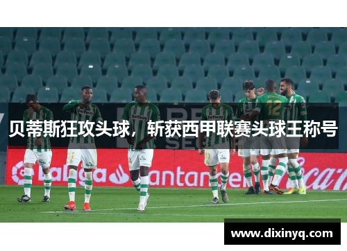 贝蒂斯狂攻头球，斩获西甲联赛头球王称号